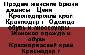 Продам женские брюки, джинсы › Цена ­ 300-1200 - Краснодарский край, Краснодар г. Одежда, обувь и аксессуары » Женская одежда и обувь   . Краснодарский край,Краснодар г.